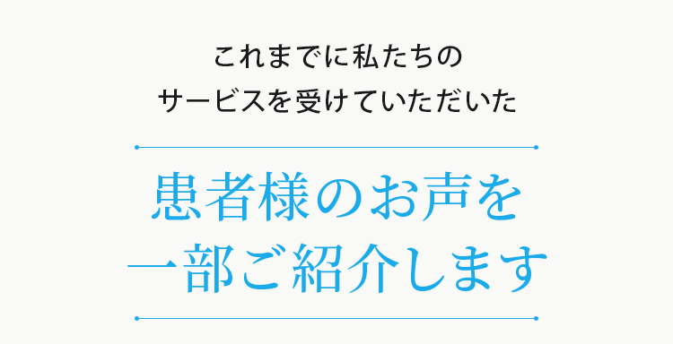 患者様のお声を一部ご紹介します